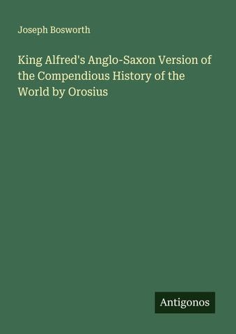 King Alfred's Anglo-Saxon Version of the Compendious History of the World by Orosius