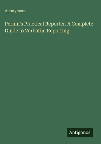 Pernin's Practical Reporter. A Complete Guide to Verbatim Reporting