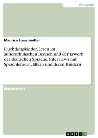 Flüchtlingskinder, Lesen im außerschulischen Bereich und der Erwerb der deutschen Sprache. Interviews mit Sprachlehrern, Eltern und deren Kindern