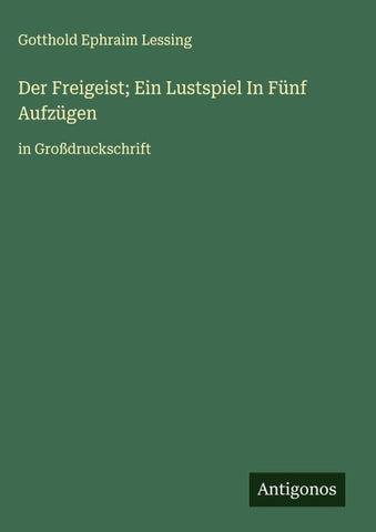 Der Freigeist; Ein Lustspiel In Fünf Aufzügen