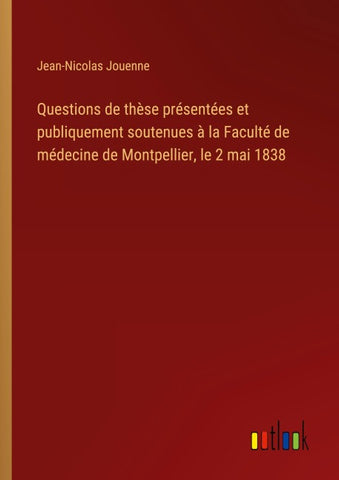Questions de thèse présentées et publiquement soutenues à la Faculté de médecine de Montpellier, le 2 mai 1838