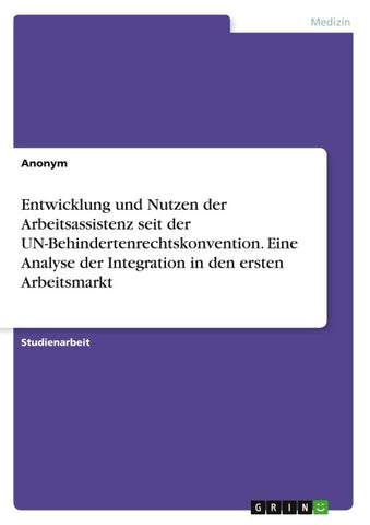 Entwicklung und Nutzen der Arbeitsassistenz seit der UN-Behindertenrechtskonvention. Eine Analyse der Integration in den ersten Arbeitsmarkt
