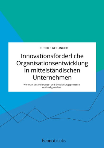Innovationsförderliche Organisationsentwicklung in mittelständischen Unternehmen. Wie man Veränderungs- und Entwicklungsprozesse optimal gestaltet