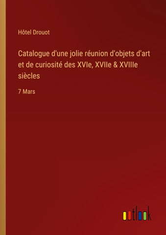 Catalogue d'une jolie réunion d'objets d'art et de curiosité des XVIe, XVIIe & XVIIIe siècles