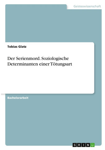Der Serienmord. Soziologische Determinanten einer Tötungsart
