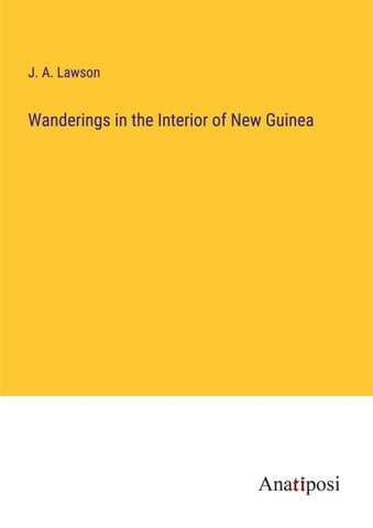 Wanderings in the Interior of New Guinea