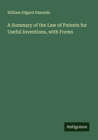 A Summary of the Law of Patents for Useful Inventions, with Forms
