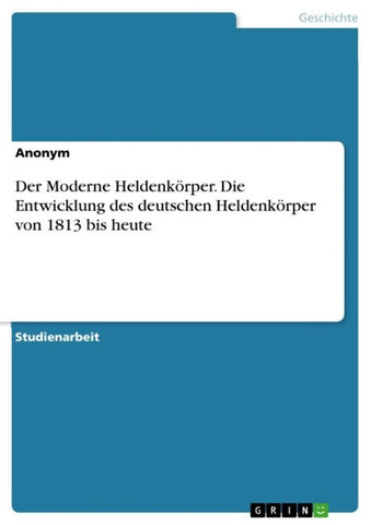 Der Moderne Heldenkörper. Die Entwicklung des deutschen Heldenkörper von 1813 bis heute