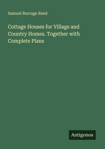 Cottage Houses for Village and Country Homes. Together with Complete Plans