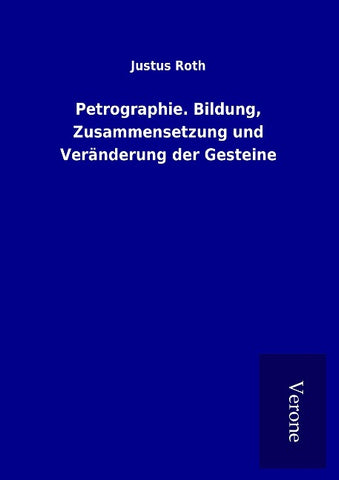 Petrographie. Bildung, Zusammensetzung und Veränderung der Gesteine