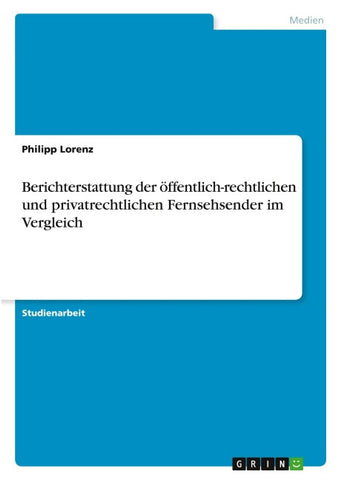 Berichterstattung der öffentlich-rechtlichen und privatrechtlichen Fernsehsender im Vergleich