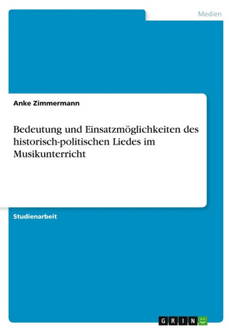 Bedeutung und Einsatzmöglichkeiten des historisch-politischen Liedes im Musikunterricht