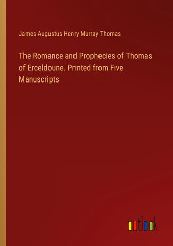 The Romance and Prophecies of Thomas of Erceldoune. Printed from Five Manuscripts