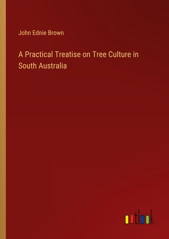 A Practical Treatise on Tree Culture in South Australia