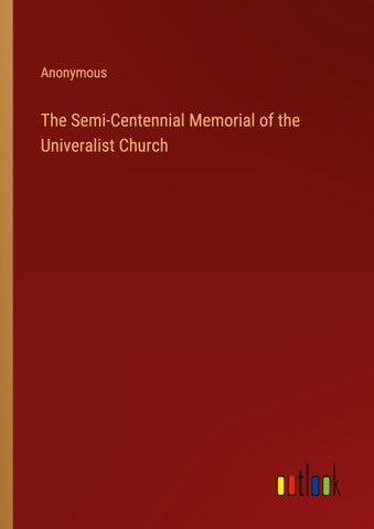 The Semi-Centennial Memorial of the Univeralist Church