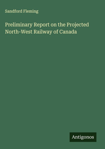 Preliminary Report on the Projected North-West Railway of Canada