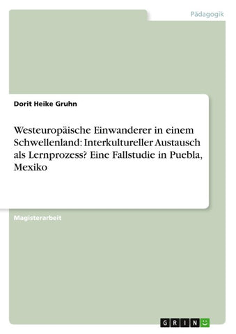 Westeuropäische Einwanderer in einem Schwellenland: Interkultureller Austausch als Lernprozess? Eine Fallstudie in Puebla, Mexiko
