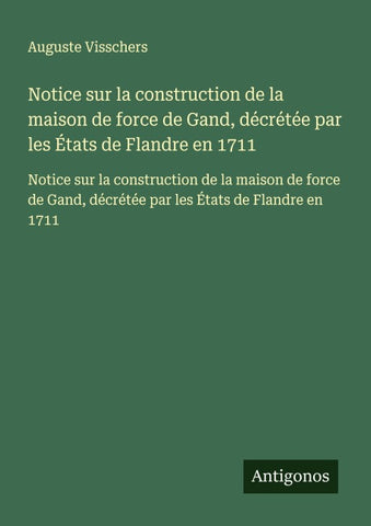 Notice sur la construction de la maison de force de Gand, décrétée par les États de Flandre en 1711
