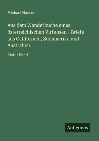 Aus dem Wanderbuche eines österreichischen Virtuosen - Briefe aus Californien, Südamerika und Australien
