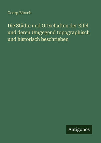 Die Städte und Ortschaften der Eifel und deren Umgegend topographisch und historisch beschrieben