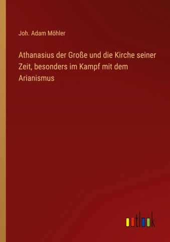 Athanasius der Große und die Kirche seiner Zeit, besonders im Kampf mit dem Arianismus