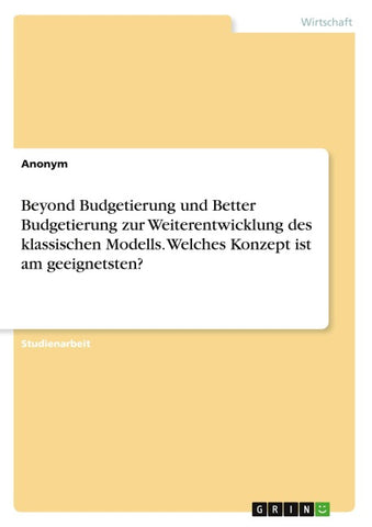 Beyond Budgetierung und Better Budgetierung zur Weiterentwicklung des klassischen Modells. Welches Konzept ist am geeignetsten?