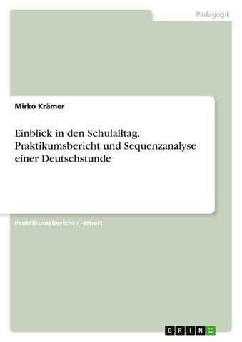 Einblick in den Schulalltag. Praktikumsbericht und Sequenzanalyse einer Deutschstunde