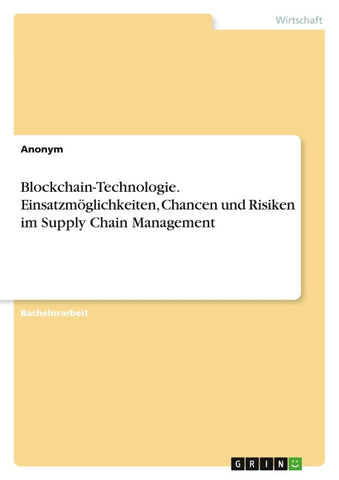 Blockchain-Technologie. Einsatzmöglichkeiten, Chancen und Risiken im Supply Chain Management