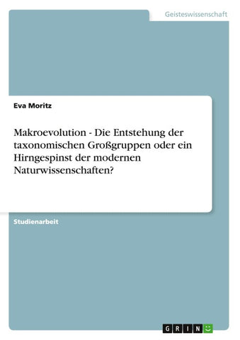 Makroevolution - Die Entstehung der taxonomischen Großgruppen oder ein Hirngespinst der modernen Naturwissenschaften?