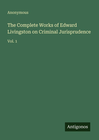 The Complete Works of Edward Livingston on Criminal Jurisprudence