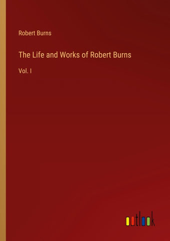 The Life and Works of Robert Burns