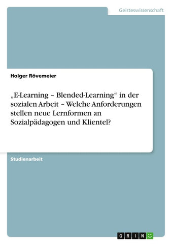 "E-Learning - Blended-Learning" in der sozialen Arbeit - Welche Anforderungen stellen neue Lernformen an Sozialpädagogen und Klientel?