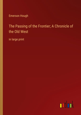 The Passing of the Frontier; A Chronicle of the Old West