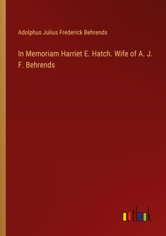 In Memoriam Harriet E. Hatch. Wife of A. J. F. Behrends