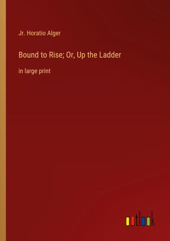 Bound to Rise; Or, Up the Ladder
