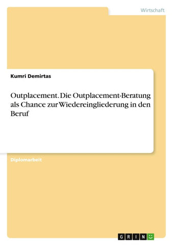 Outplacement. Die Outplacement-Beratung als Chance zur Wiedereingliederung in den Beruf