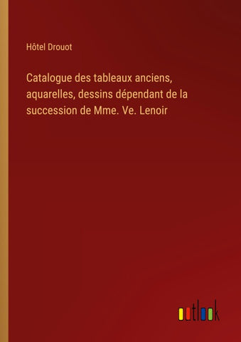 Catalogue des tableaux anciens, aquarelles, dessins dépendant de la succession de Mme. Ve. Lenoir