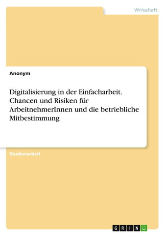 Digitalisierung in der Einfacharbeit. Chancen und Risiken für ArbeitnehmerInnen und die betriebliche Mitbestimmung