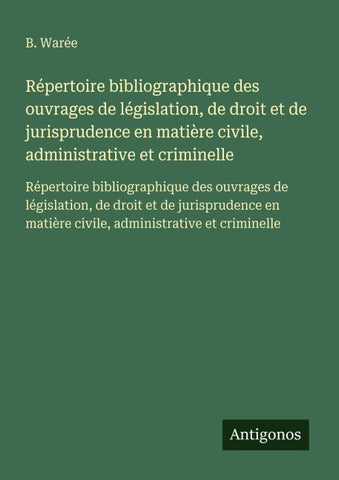 Répertoire bibliographique des ouvrages de législation, de droit et de jurisprudence en matière civile, administrative et criminelle
