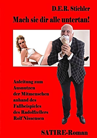 Mach sie dir alle Untertan - Anleitung zum Ausnutzen der Mitmenschen anhand des Fallbeispieles des Randolfzellers Rolf Nissensen - Satire