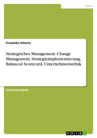 Strategisches Management. Change Management, Strategieimplementierung, Balanced Scorecard, Unternehmensethik