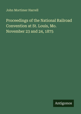 Proceedings of the National Railroad Convention at St. Louis, Mo. November 23 and 24, 1875
