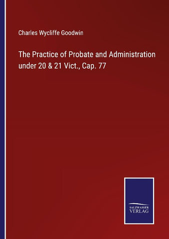 The Practice of Probate and Administration under 20 & 21 Vict., Cap. 77