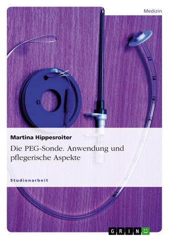 Die PEG-Sonde. Anwendung und pflegerische Aspekte