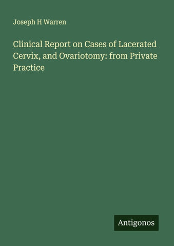 Clinical Report on Cases of Lacerated Cervix, and Ovariotomy: from Private Practice