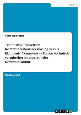 Technische Innovation - Kommunikationszerstörung versus Electronic Community - Folgen technisch vermittelter interpersonaler Kommunikation