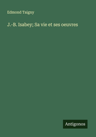 J.-B. Isabey; Sa vie et ses oeuvres