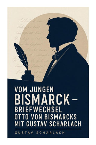 Vom jungen Bismarck - Briefwechsel Otto von Bismarcks mit Gustav Scharlach