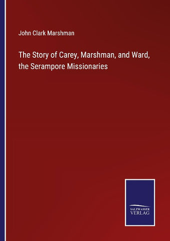 The Story of Carey, Marshman, and Ward, the Serampore Missionaries