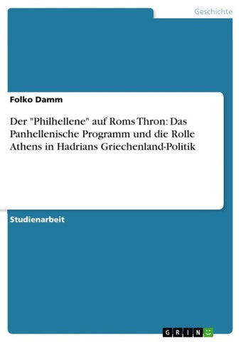 Der "Philhellene" auf Roms Thron: Das Panhellenische Programm und die Rolle Athens in Hadrians Griechenland-Politik